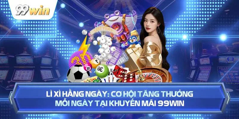 Lì Xì Hằng Ngày: Cơ Hội Tăng Thưởng Mỗi Ngày Tại Khuyến Mãi 99WIN