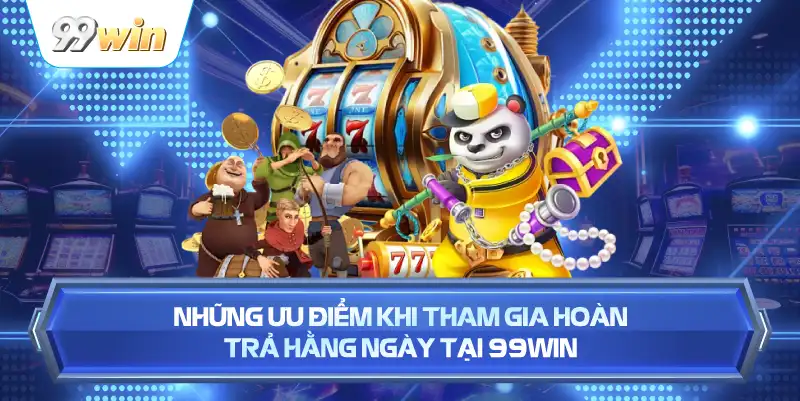 Những Ưu Điểm Khi Tham Gia Hoàn Trả Hằng Ngày Tại 99WIN